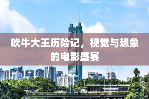 吹牛大王歷險記，視覺與想象的電影盛宴