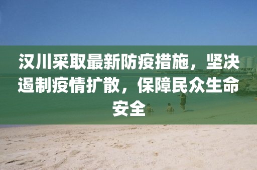 漢川采取最新防疫措施，堅(jiān)決遏制疫情擴(kuò)散，保障民眾生命安全