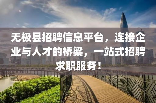 無(wú)極縣招聘信息平臺(tái)，連接企業(yè)與人才的橋梁，一站式招聘求職服務(wù)！