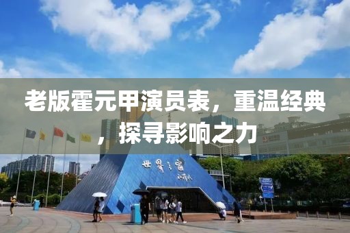 老版霍元甲演員表，重溫經(jīng)典，探尋影響之力