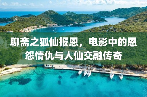 聊齋之狐仙報(bào)恩，電影中的恩怨情仇與人仙交融傳奇
