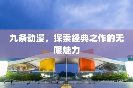 九條動漫，探索經(jīng)典之作的無限魅力