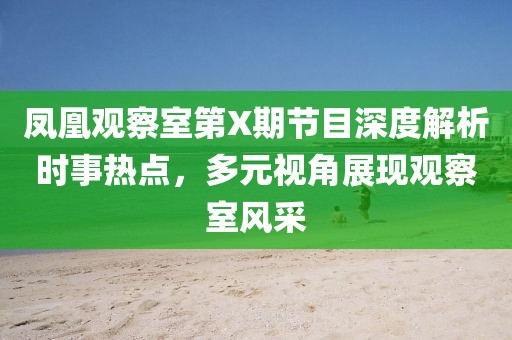 鳳凰觀察室第X期節(jié)目深度解析時(shí)事熱點(diǎn)，多元視角展現(xiàn)觀察室風(fēng)采