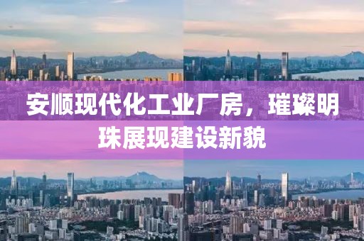安順現(xiàn)代化工業(yè)廠房，璀璨明珠展現(xiàn)建設(shè)新貌