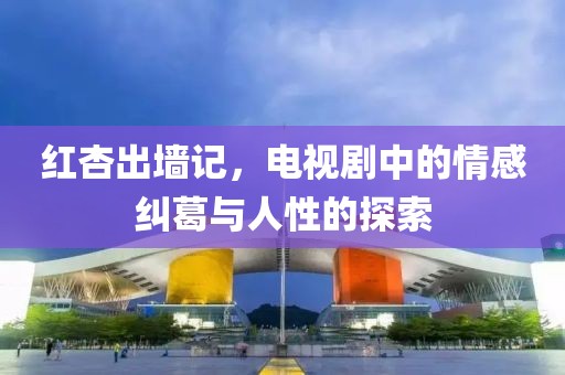 紅杏出墻記，電視劇中的情感糾葛與人性的探索