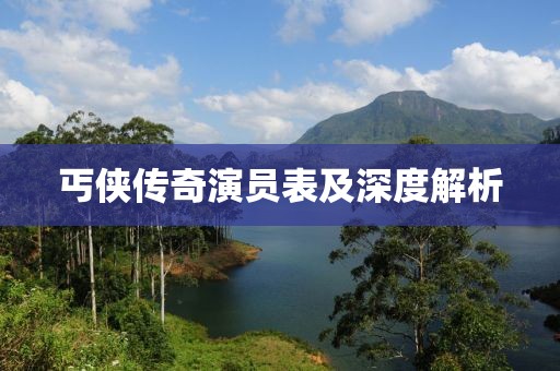 丐俠傳奇演員表及深度解析