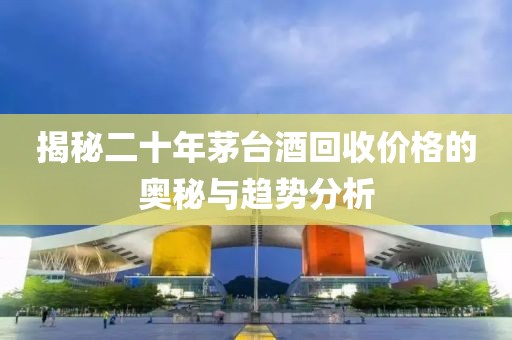揭秘二十年茅臺酒回收價格的奧秘與趨勢分析