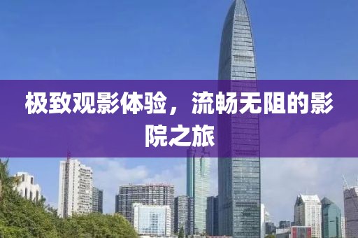 極致觀影體驗(yàn)，流暢無(wú)阻的影院之旅