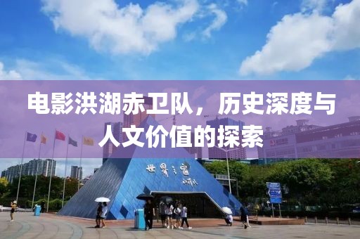 電影洪湖赤衛(wèi)隊，歷史深度與人文價值的探索