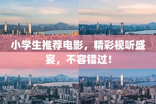 小學(xué)生推薦電影，精彩視聽盛宴，不容錯過！