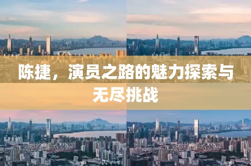 陳捷，演員之路的魅力探索與無(wú)盡挑戰(zhàn)