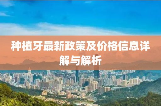 種植牙最新政策及價(jià)格信息詳解與解析