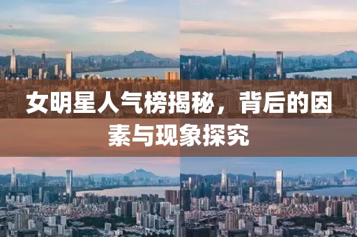 女明星人氣榜揭秘，背后的因素與現(xiàn)象探究
