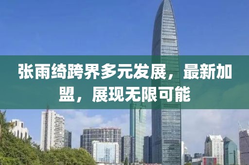 張雨綺跨界多元發(fā)展，最新加盟，展現(xiàn)無限可能