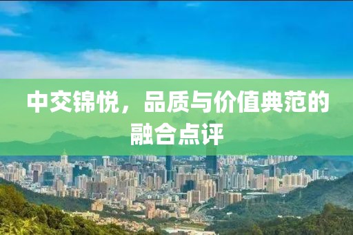 中交錦悅，品質(zhì)與價(jià)值典范的融合點(diǎn)評(píng)