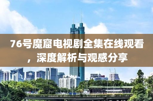 76號魔窟電視劇全集在線觀看，深度解析與觀感分享