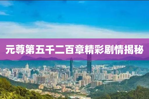 元尊第五千二百章精彩劇情揭秘