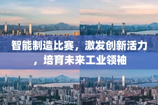 智能制造比賽，激發(fā)創(chuàng)新活力，培育未來工業(yè)領(lǐng)袖