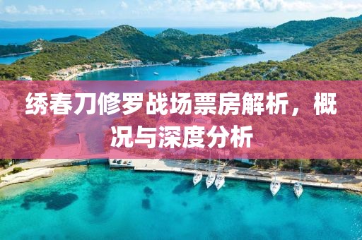 繡春刀修羅戰(zhàn)場票房解析，概況與深度分析
