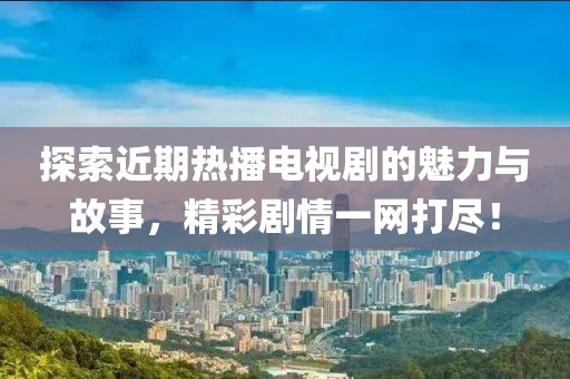 探索近期熱播電視劇的魅力與故事，精彩劇情一網(wǎng)打盡！