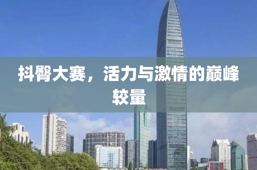 抖臀大賽，活力與激情的巔峰較量