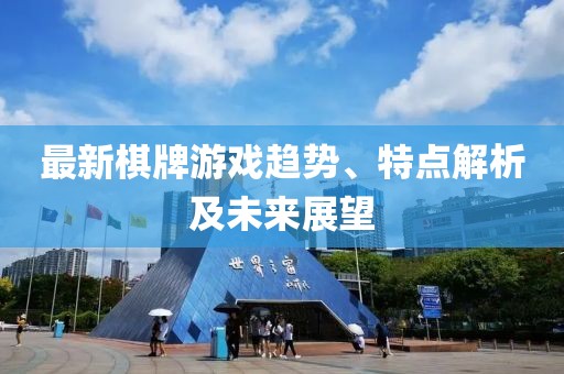 最新棋牌游戲趨勢(shì)、特點(diǎn)解析及未來(lái)展望