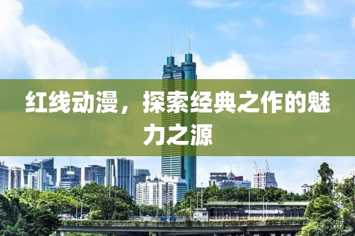 紅線動(dòng)漫，探索經(jīng)典之作的魅力之源