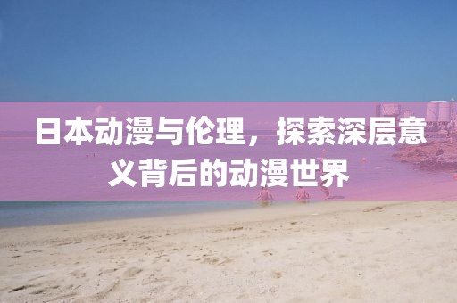 日本動(dòng)漫與倫理，探索深層意義背后的動(dòng)漫世界