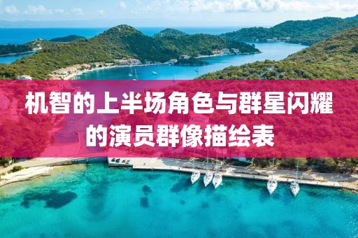 機(jī)智的上半場(chǎng)角色與群星閃耀的演員群像描繪表