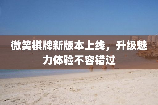微笑棋牌新版本上線，升級魅力體驗(yàn)不容錯(cuò)過