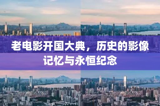 老電影開國大典，歷史的影像記憶與永恒紀念