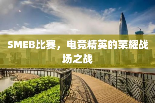 SMEB比賽，電競精英的榮耀戰(zhàn)場之戰(zhàn)