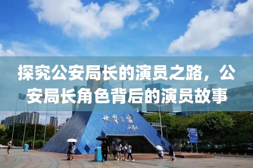 探究公安局長(zhǎng)的演員之路，公安局長(zhǎng)角色背后的演員故事