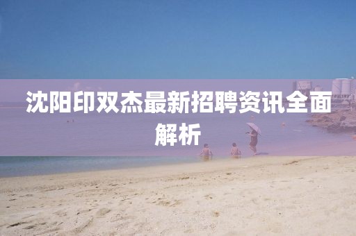 沈陽(yáng)印雙杰最新招聘資訊全面解析