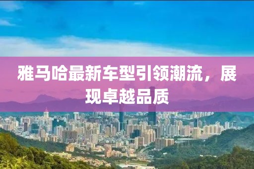 雅馬哈最新車型引領(lǐng)潮流，展現(xiàn)卓越品質(zhì)