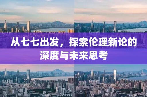 從七七出發(fā)，探索倫理新論的深度與未來思考