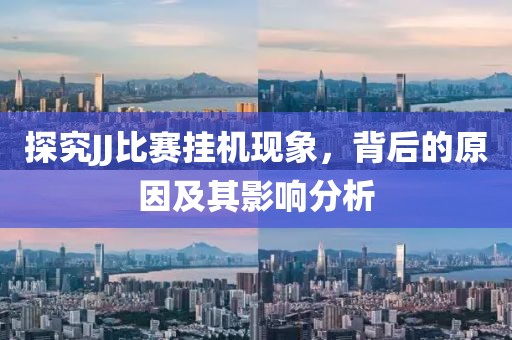 探究JJ比賽掛機(jī)現(xiàn)象，背后的原因及其影響分析