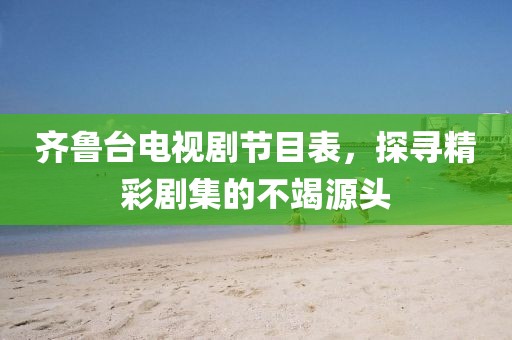 齊魯臺(tái)電視劇節(jié)目表，探尋精彩劇集的不竭源頭