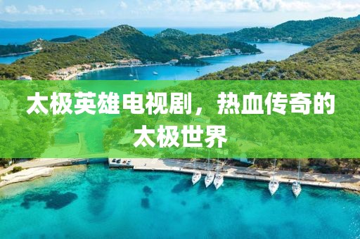太極英雄電視劇，熱血傳奇的太極世界