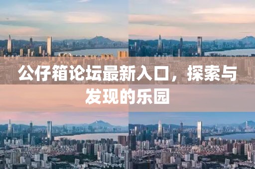 公仔箱論壇最新入口，探索與發(fā)現(xiàn)的樂園