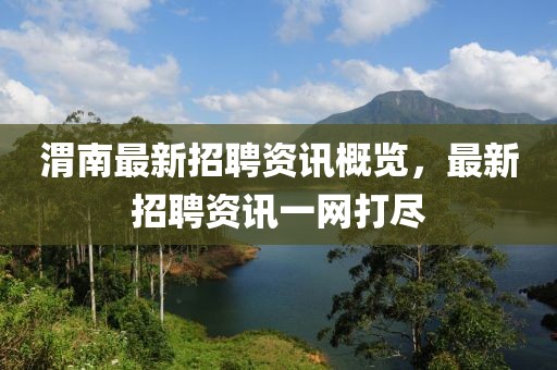 渭南最新招聘資訊概覽，最新招聘資訊一網(wǎng)打盡