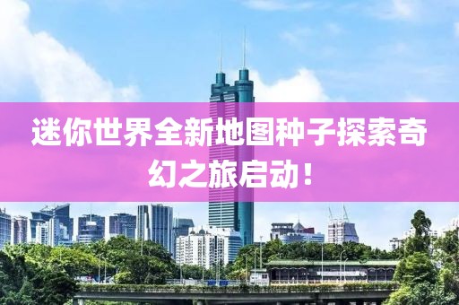 迷你世界全新地圖種子探索奇幻之旅啟動！