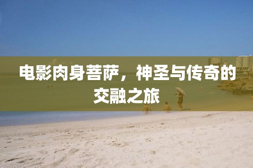 電影肉身菩薩，神圣與傳奇的交融之旅
