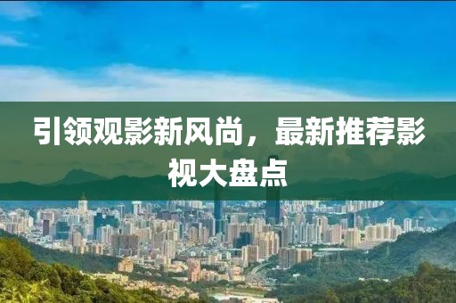 引領(lǐng)觀影新風(fēng)尚，最新推薦影視大盤點