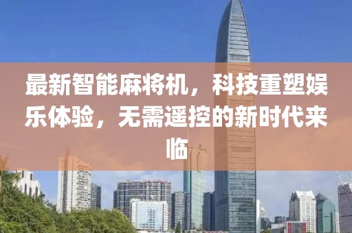 最新智能麻將機，科技重塑娛樂體驗，無需遙控的新時代來臨