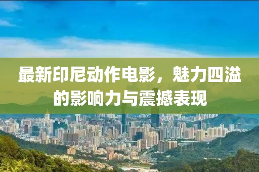 最新印尼動(dòng)作電影，魅力四溢的影響力與震撼表現(xiàn)