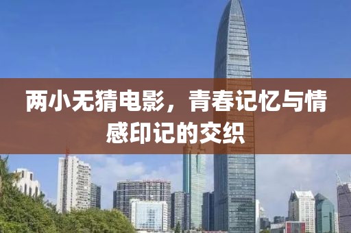 兩小無(wú)猜電影，青春記憶與情感印記的交織