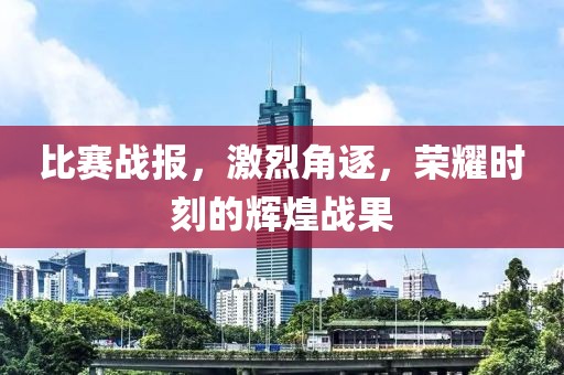 比賽戰(zhàn)報(bào)，激烈角逐，榮耀時(shí)刻的輝煌戰(zhàn)果