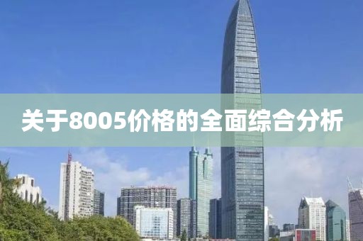 關(guān)于8005價(jià)格的全面綜合分析