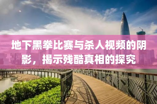 地下黑拳比賽與殺人視頻的陰影，揭示殘酷真相的探究